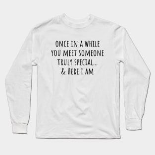 Once in a while you meet someone truly special... & Here I am Long Sleeve T-Shirt